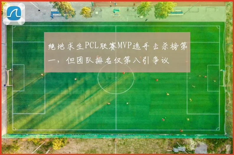 绝地求生PCL联赛MVP选手击杀榜第一，但团队排名仅第八引争议