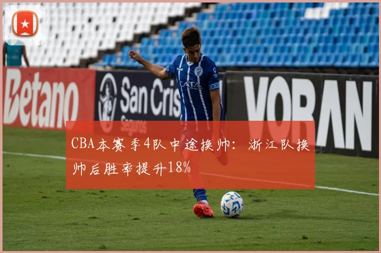 CBA本赛季4队中途换帅：浙江队换帅后胜率提升18%