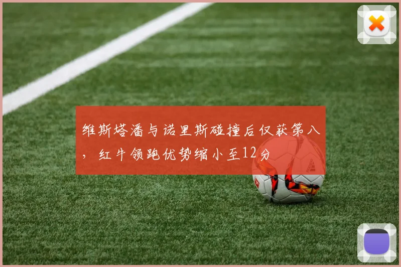 维斯塔潘与诺里斯碰撞后仅获第八，红牛领跑优势缩小至12分